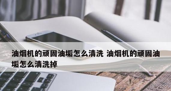 如何彻底清洗油烟机油渍（简单有效的清洁技巧及常见问题解答）