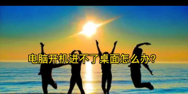 电脑开机后无法进入桌面？如何快速解决？