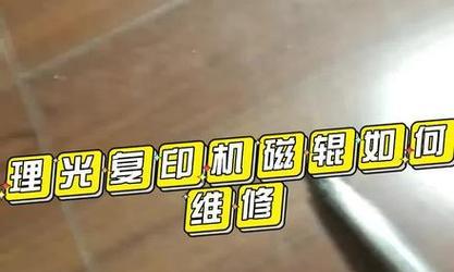 复印机磁辊损坏了怎么办？修复步骤和注意事项是什么？